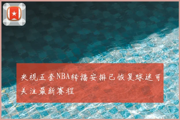央视五套NBA转播安排已恢复球迷可关注最新赛程