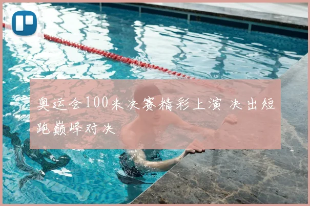 奥运会100米决赛精彩上演 决出短跑巅峰对决