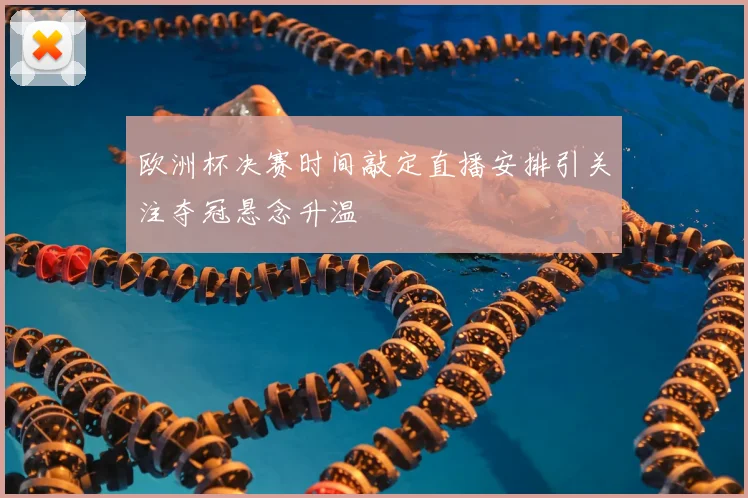 欧洲杯决赛时间敲定直播安排引关注夺冠悬念升温