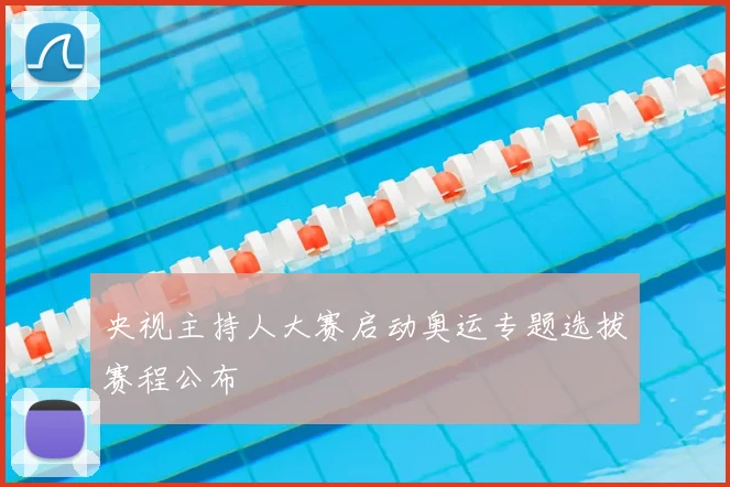央视主持人大赛启动奥运专题选拔赛程公布