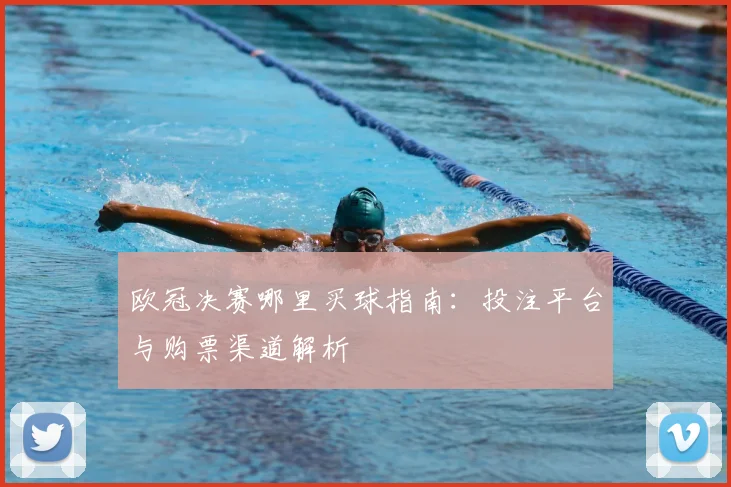 欧冠决赛哪里买球指南:投注平台与购票渠道解析