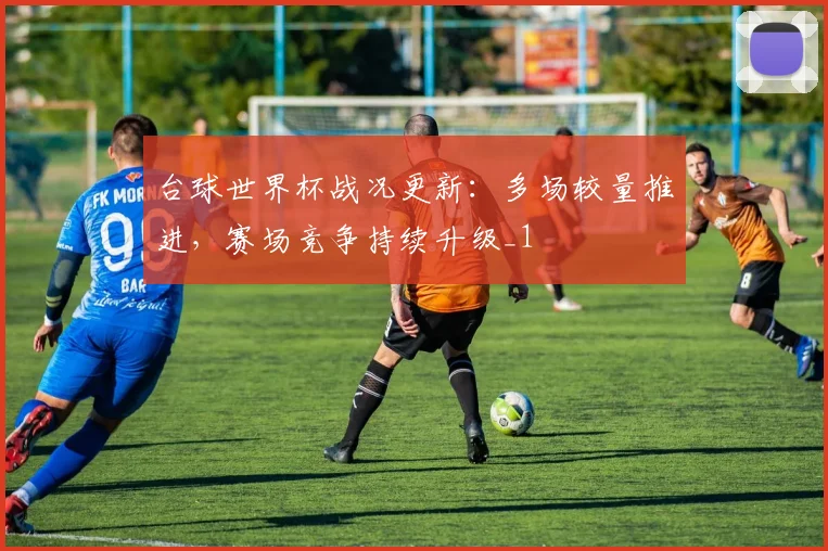 台球世界杯战况更新：多场较量推进，赛场竞争持续升级_1