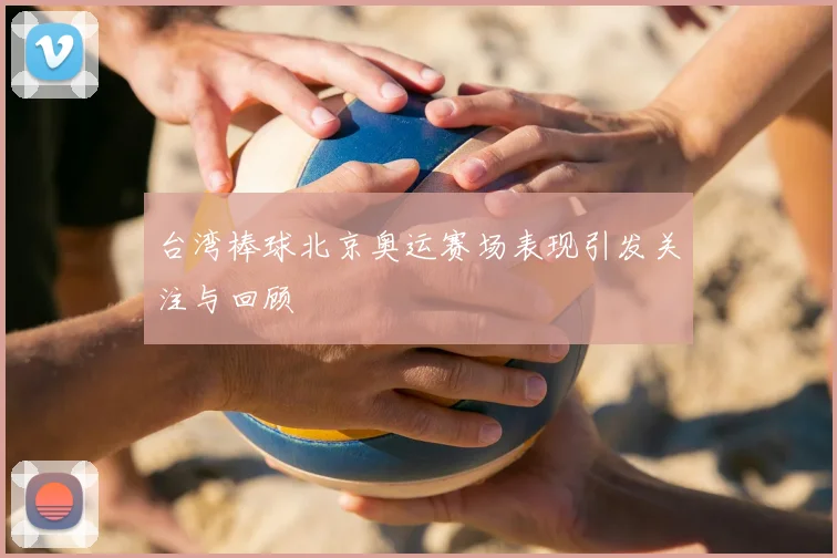 台湾棒球北京奥运赛场表现引发关注与回顾