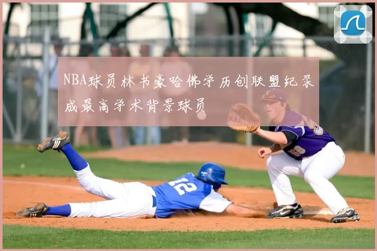 NBA球员林书豪哈佛学历创联盟纪录成最高学术背景球员