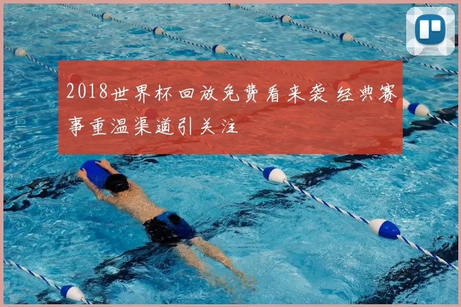 2018世界杯回放免费看来袭 经典赛事重温渠道引关注