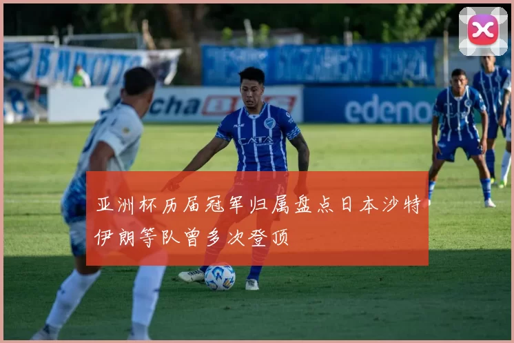 亚洲杯历届冠军归属盘点日本沙特伊朗等队曾多次登顶