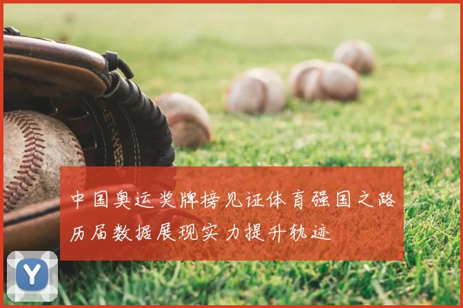 中国奥运奖牌榜见证体育强国之路历届数据展现实力提升轨迹