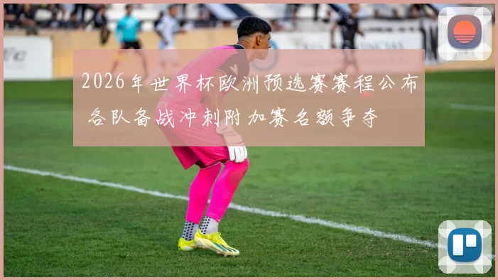 2026年世界杯欧洲预选赛赛程公布 各队备战冲刺附加赛名额争夺