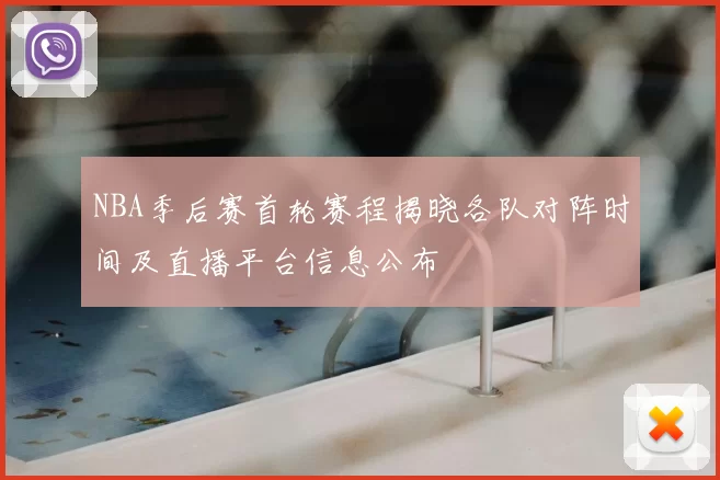 NBA季后赛首轮赛程揭晓各队对阵时间及直播平台信息公布