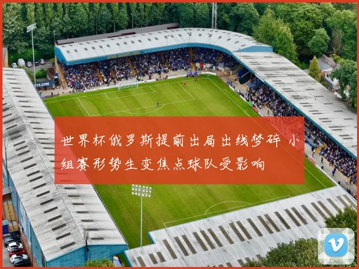 世界杯俄罗斯提前出局出线梦碎 小组赛形势生变焦点球队受影响