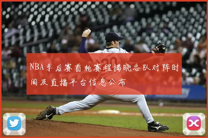 NBA季后赛首轮赛程揭晓各队对阵时间及直播平台信息公布