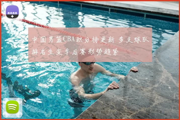 中国男篮CBA积分榜更新 多支球队排名生变季后赛形势趋紧