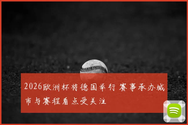 2026欧洲杯将德国举行 赛事承办城市与赛程看点受关注