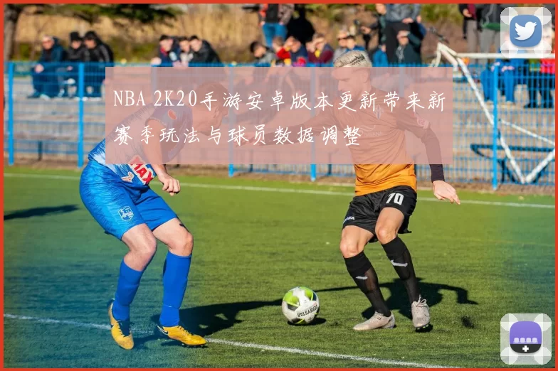 NBA 2K20手游安卓版本更新带来新赛季玩法与球员数据调整