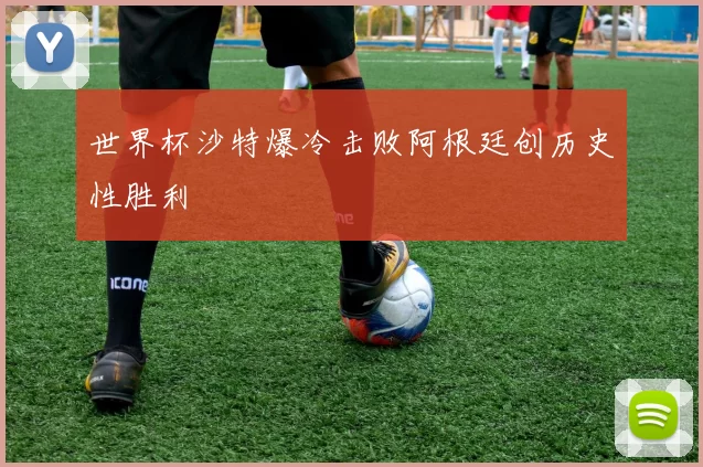 世界杯沙特爆冷击败阿根廷创历史性胜利