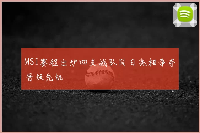 MSI赛程出炉四支战队同日亮相争夺晋级先机