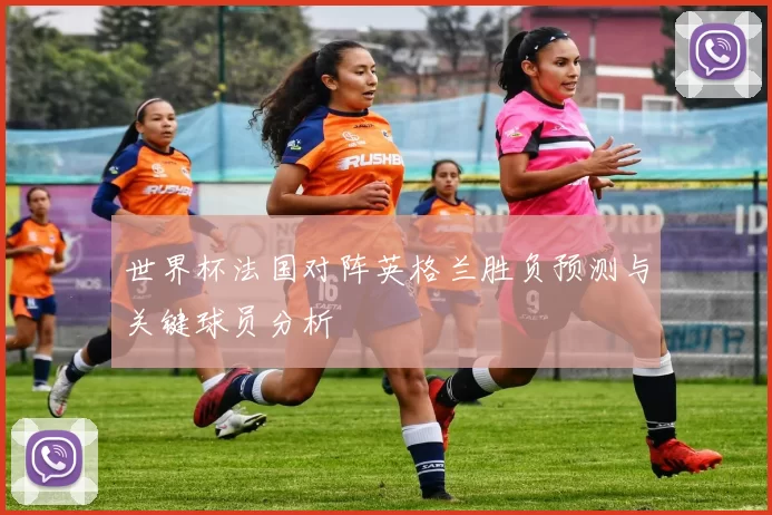 世界杯法国对阵英格兰胜负预测与关键球员分析