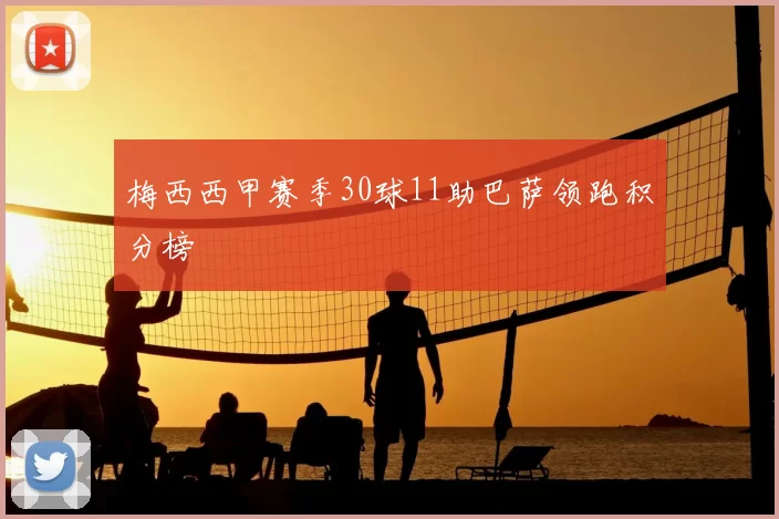 梅西西甲赛季30球11助巴萨领跑积分榜