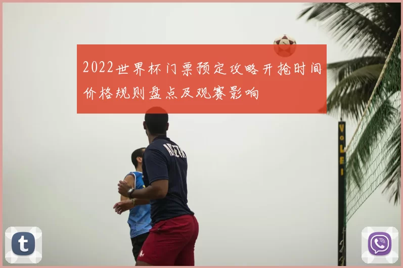 2022世界杯门票预定攻略开抢时间价格规则盘点及观赛影响