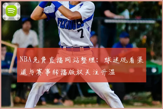 NBA免费直播网站整理：球迷观看渠道与赛事转播版权关注升温