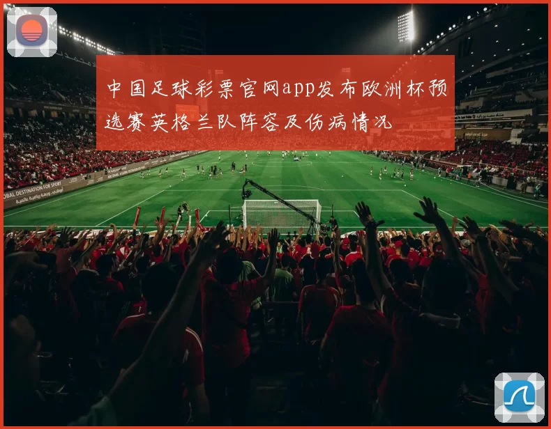 中国足球彩票官网app发布欧洲杯预选赛英格兰队阵容及伤病情况