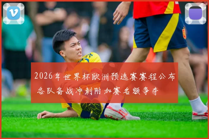 2026年世界杯欧洲预选赛赛程公布 各队备战冲刺附加赛名额争夺