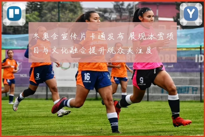 冬奥会宣传片卡通发布 展现冰雪项目与文化融合提升观众关注度