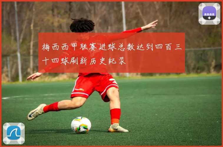 梅西西甲联赛进球总数达到四百三十四球刷新历史纪录
