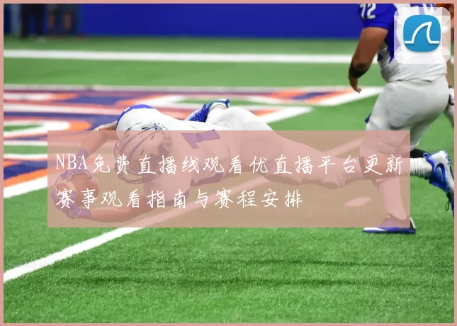 NBA免费直播线观看优直播平台更新赛事观看指南与赛程安排