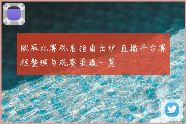 欧冠比赛观看指南出炉 直播平台赛程整理与观赛渠道一览