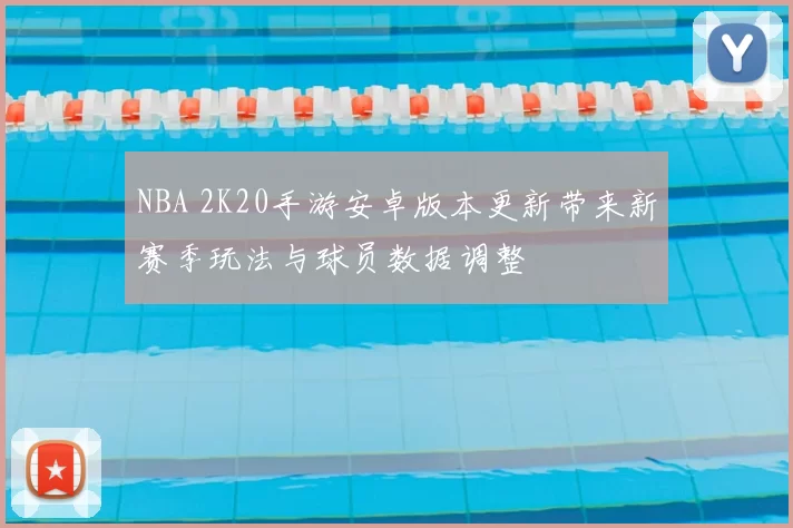 NBA 2K20手游安卓版本更新带来新赛季玩法与球员数据调整